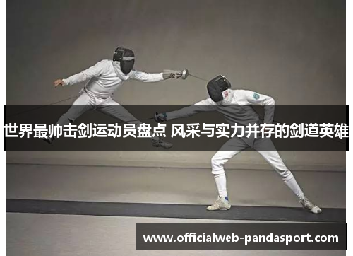 世界最帅击剑运动员盘点 风采与实力并存的剑道英雄
