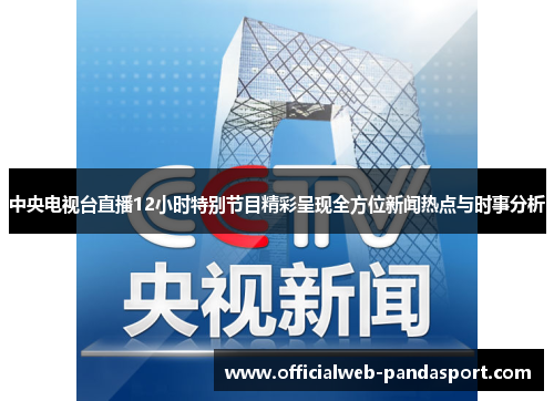 中央电视台直播12小时特别节目精彩呈现全方位新闻热点与时事分析