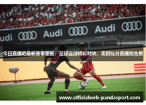 今日直播吧最新赛事更新：足球篮球精彩对决，实时比分直播抢先看