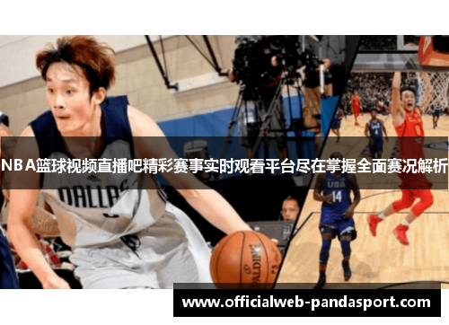 NBA篮球视频直播吧精彩赛事实时观看平台尽在掌握全面赛况解析
