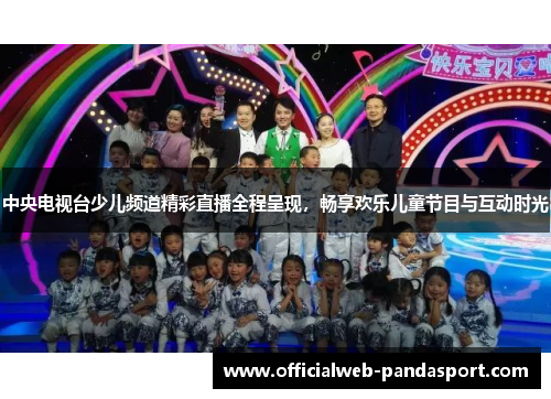 中央电视台少儿频道精彩直播全程呈现，畅享欢乐儿童节目与互动时光