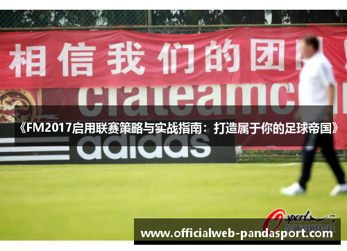 《FM2017启用联赛策略与实战指南：打造属于你的足球帝国》